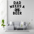 Dad Needs Beer Removable Vinyl Decal for Interior Walls