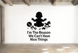 I'm The Reason We Can't Have Nice Things - Funny Baby Room Wall Decal Vinyl Sticker Removable