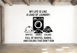 My Life Is Like A Load Of Laundry: Full Of Whites, Darks, And Colors That Don't Run - Funny Laundry Room Wall Decal Vinyl Sticker Removable
