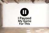 I Paused My Game For This - Funny Gamer Wall Decal Vinyl Sticker Removable