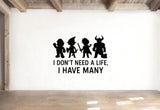 I Don't Need A Life, I Have Many - Funny Gamer Wall Decal Vinyl Sticker Removable