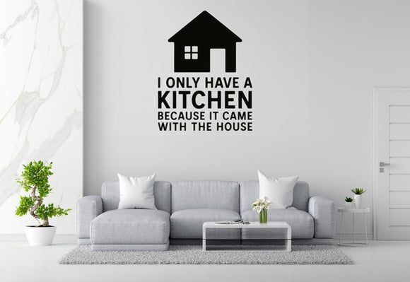 I Only Have A Kitchen Because It Came With The House - Funny Kitchen Wall Decal Vinyl Sticker Removable