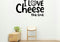 I love cheese, the end Removable Vinyl Decal for Indoor Walls