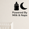 Powered By Milk & Naps - Funny Baby Room Wall Decal Vinyl Sticker Removable shown as a removable vinyl wall decal in a category-appropriate room