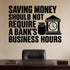 Alternate room view of the Saving Money Should Not Require a Bank's Business Hours removable vinyl wall decal.