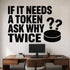 Alternate room view of the If It Needs a Token Ask Why Twice removable vinyl wall decal.