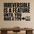 Irreversible Is a Feature Until You Make a Typo removable vinyl wall decal shown in a styled room.