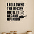 I Followed the Recipe Until It Became Opinion removable vinyl wall decal shown in a styled room.