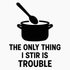 The Only Thing I Stir is Trouble - Removable Vinyl Wall Decal Sticker