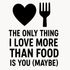 The Only Thing I Love More Than Food is You (Maybe) - Removable Vinyl Wall Decal Sticker