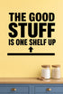 The Good Stuff Is One Shelf Up - Pantry Wall Decal removable vinyl wall decal shown on a smooth interior wall
