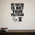 My Doctor Is Not Your Politician removable vinyl wall decal shown in a styled room.