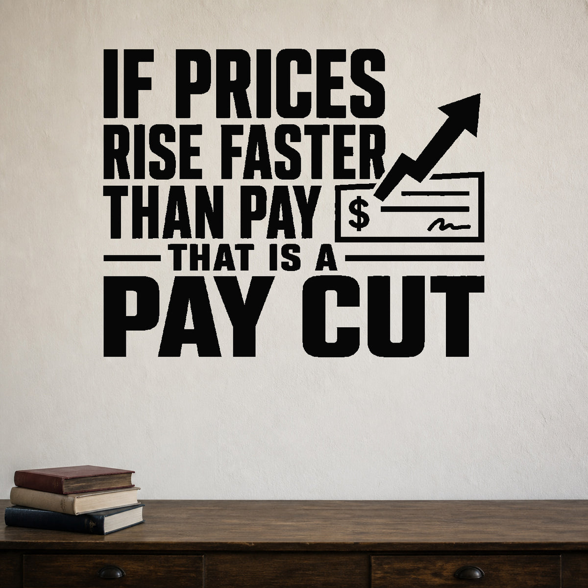 Alternate room view of the If Prices Rise Faster Than Pay That Is a Pay Cut removable vinyl wall decal.