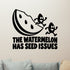 The Watermelon Has Seed Issues Removable Wall Decal shown on a clear indoor wall