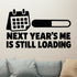 Next Year's Me Is Still Loading Removable Wall Decal shown on a clear indoor wall