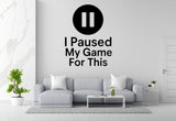 I Paused My Game For This - Funny Gamer Wall Decal Vinyl Sticker Removable