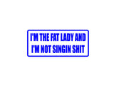 I'm The Fat Lady I'm Not Singin Shit Outdoor Vinyl Wall Decal - Permanent