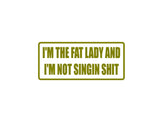 I'm The Fat Lady I'm Not Singin Shit Outdoor Vinyl Wall Decal - Permanent