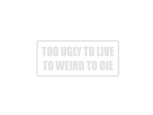 Too Ugly To Live To Weird To Die Outdoor Vinyl Wall Decal - Permanent - Fusion Decals