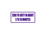 Zero to Sixty in About 5-10 Minutes Outdoor Vinyl Wall Decal - Permanent