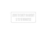 Zero to Sixty in About 5-10 Minutes Outdoor Vinyl Wall Decal - Permanent
