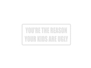You're the Reason Your Kids Are Ugly Outdoor Vinyl Wall Decal - Permanent - Fusion Decals