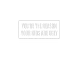 You're the Reason Your Kids Are Ugly Outdoor Vinyl Wall Decal - Permanent