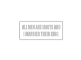 All Men are Idiots and I married their King Outdoor Vinyl Wall Decal - Permanent