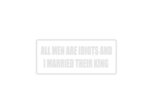 All Men are Idiots and I married their King Outdoor Vinyl Wall Decal - Permanent - Fusion Decals