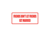 Friends Don't Let Friends Get Married Outdoor Vinyl Wall Decal - Permanent