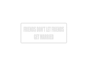 Friends Don't Let Friends Get Married Outdoor Vinyl Wall Decal - Permanent - Fusion Decals