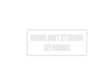 Friends Don't Let Friends Get Married Outdoor Vinyl Wall Decal - Permanent