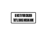 Be nice to your Children they'll Choose the Nursing Home Outdoor Vinyl Wall Decal - Permanent