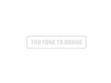 Too Funk To Drunk Outdoor Vinyl Wall Decal - Permanent