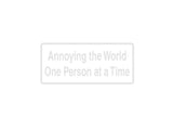 Annoying The World One Person At A Time Outdoor Vinyl Wall Decal - Permanent