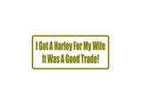 I Got A Harley For My Wife It Was A Good Trade Outdoor Vinyl Wall Decal - Permanent