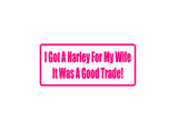 I Got A Harley For My Wife It Was A Good Trade Outdoor Vinyl Wall Decal - Permanent