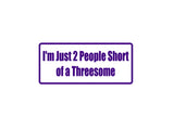 I'M Just 2 People Short Of A Threesome Outdoor Vinyl Wall Decal - Permanent