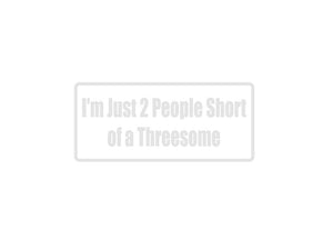 I'M Just 2 People Short Of A Threesome Outdoor Vinyl Wall Decal - Permanent - Fusion Decals