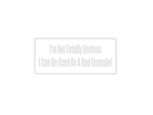 I'M Not Totally Useless I Can Be Used As A Bad Example! Outdoor Vinyl Wall Decal - Permanent - Fusion Decals