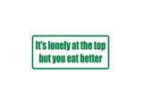 It'S Lonely At The Top But You Eat Better Outdoor Vinyl Wall Decal - Permanent