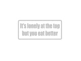 It'S Lonely At The Top But You Eat Better Outdoor Vinyl Wall Decal - Permanent