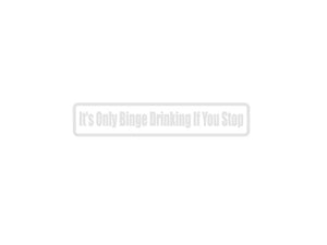 It'S Only Binge Drinking If You Stop Outdoor Vinyl Wall Decal - Permanent - Fusion Decals