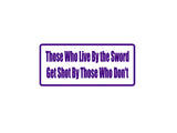 Those Who Live By The Sword Get Shot By Those Who Don'T Outdoor Vinyl Wall Decal - Permanent