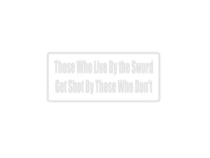 Those Who Live By The Sword Get Shot By Those Who Don'T Outdoor Vinyl Wall Decal - Permanent - Fusion Decals