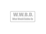 W.W.B.D What Would Bubba Do Outdoor Vinyl Wall Decal - Permanent