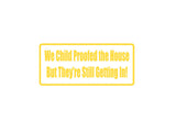 We Child Proofed The House But They'Re Still Getting In! Outdoor Vinyl Wall Decal - Permanent