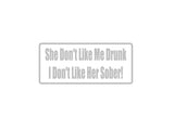 She Don'T Like Me Drunk Outdoor Vinyl Wall Decal - Permanent