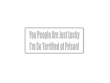You People Are Just Lucky Outdoor Vinyl Wall Decal - Permanent