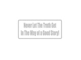 Never Let The Truth Get In The Way Outdoor Vinyl Wall Decal - Permanent